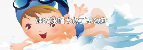 硅胶泳帽太紧了怎么办