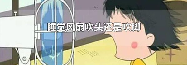 睡觉风扇吹头还是吹脚