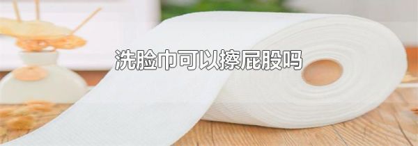 洗脸巾可以擦屁股吗