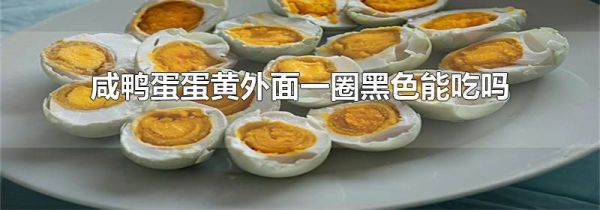 咸鸭蛋蛋黄外面一圈黑色能吃吗