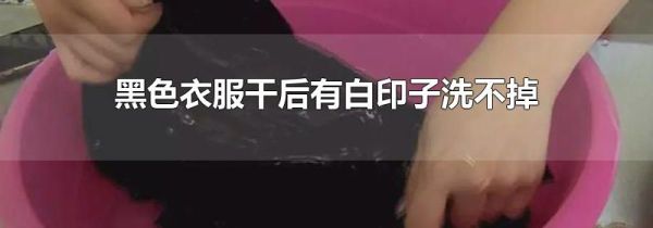 黑色衣服干后有白印子洗不掉