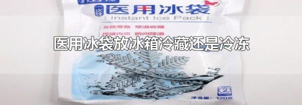 医用冰袋放冰箱冷藏还是冷冻