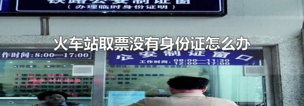 火车站取票没有身份证怎么办