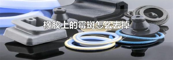 橡胶上的霉斑怎么去掉