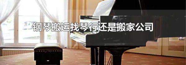 钢琴搬运找琴行还是搬家公司