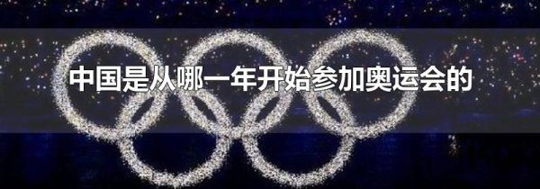 中国是从哪一年开始参加奥运会的