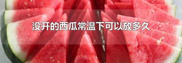 没开的西瓜常温下可以放多久