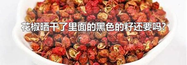 花椒晒干了里面的黑色的籽还要吗?
