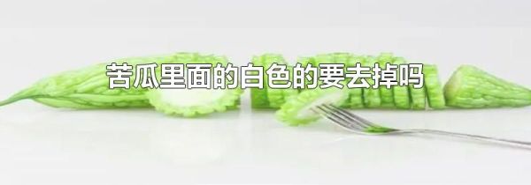 苦瓜里面的白色的要去掉吗