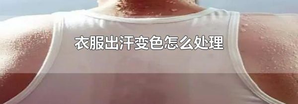 衣服出汗变色怎么处理