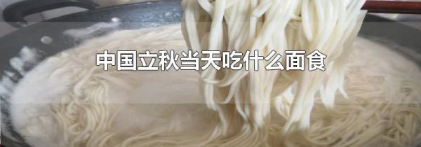 中国立秋当天吃什么面食