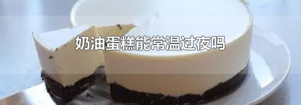 奶油蛋糕能常温过夜吗