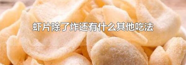 虾片除了炸还有什么其他吃法