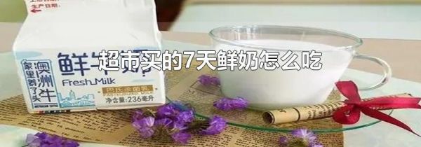 超市买的7天鲜奶怎么吃