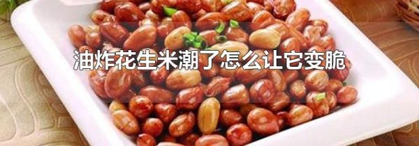 油炸花生米潮了怎么让它变脆