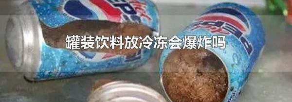 罐装饮料放冷冻会爆炸吗