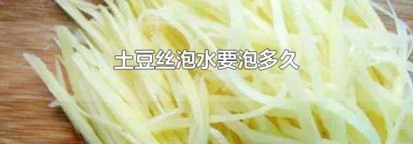 土豆丝泡水要泡多久