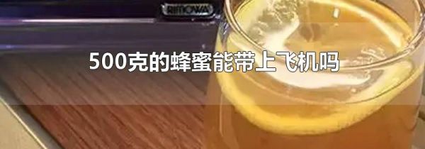 500克的蜂蜜能带上飞机吗