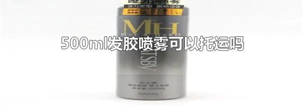 500ml发胶喷雾可以托运吗