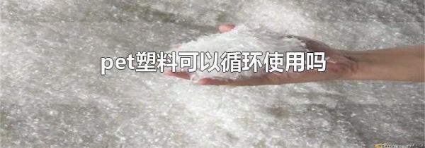 pet塑料可以循环使用吗