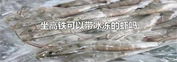 坐高铁可以带冰冻的虾吗