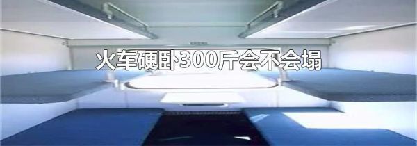 火车硬卧300斤会不会塌