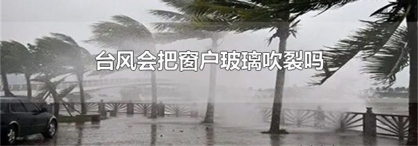 台风会把窗户玻璃吹裂吗