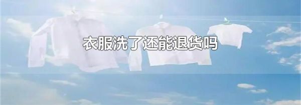 衣服洗了还能退货吗