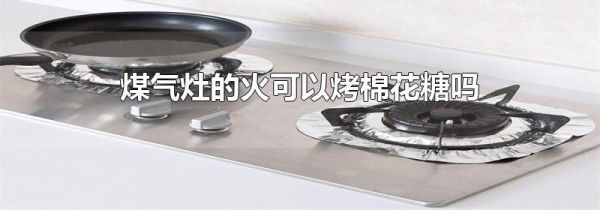 煤气灶的火可以烤棉花糖吗