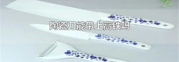 陶瓷刀能带上高铁吗