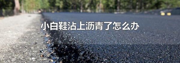 小白鞋沾上沥青了怎么办