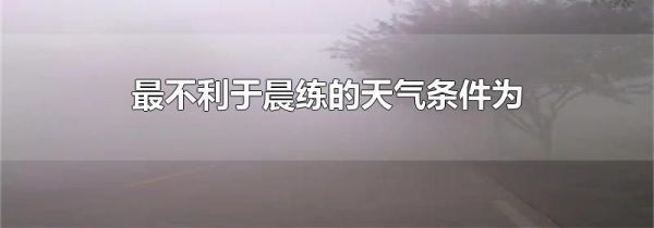 最不利于晨练的天气条件为