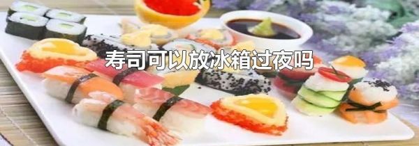 寿司可以放冰箱过夜吗