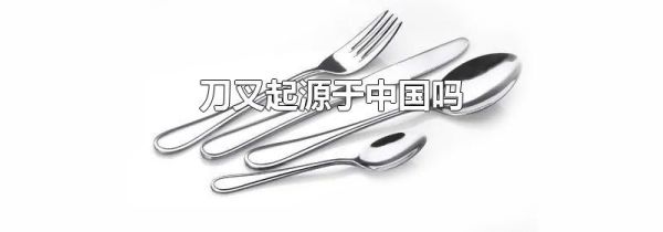刀叉起源于中国吗