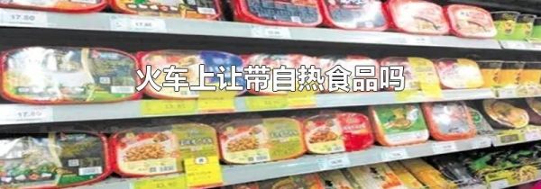 火车上让带自热食品吗