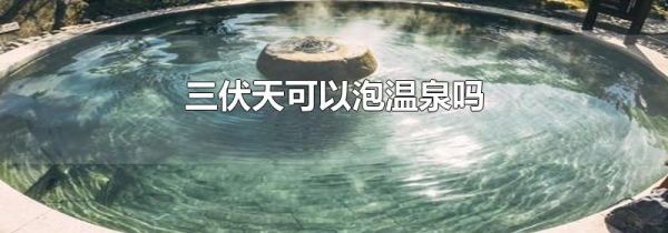 三伏天可以泡温泉吗
