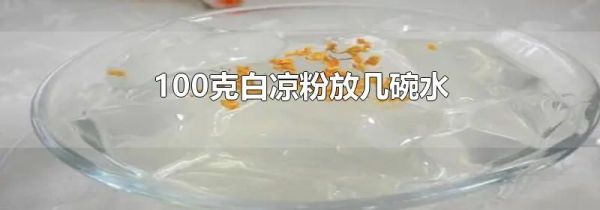 100克白凉粉放几碗水