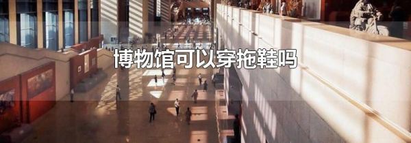 博物馆可以穿拖鞋吗