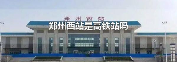 郑州西站是高铁站吗