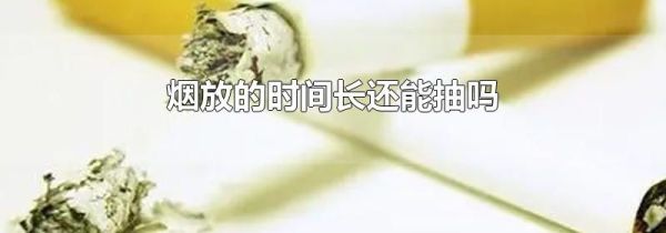 烟放的时间长还能抽吗
