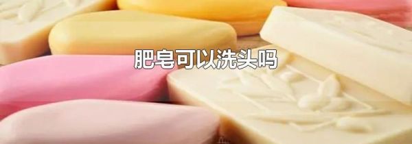 肥皂可以洗头吗