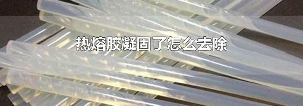 热熔胶凝固了怎么去除
