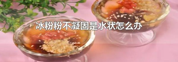 冰粉粉不凝固是水状怎么办