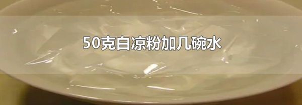 50克白凉粉加几碗水