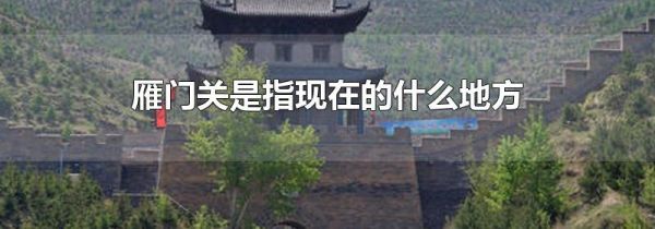 雁门关是指现在的什么地方
