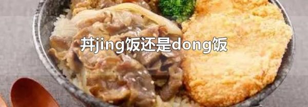 丼jing饭还是dong饭