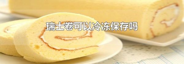 瑞士卷可以冷冻保存吗