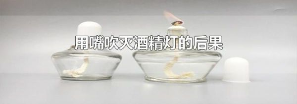 用嘴吹灭酒精灯的后果