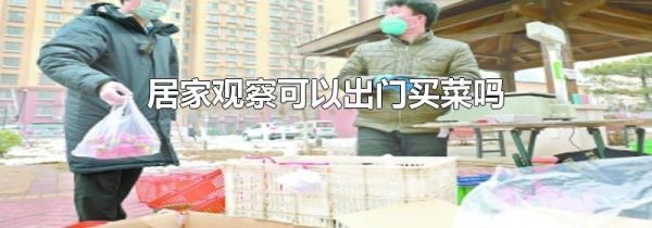 居家观察可以出门买菜吗