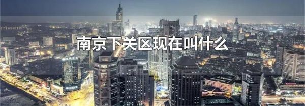 南京下关区现在叫什么